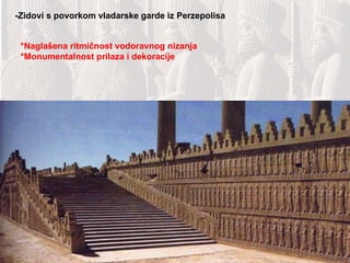 -Zidovi s povorkom vladarske garde iz Perzepolisa *Naglašena ritmičnost vodoravnog nizanja *Monumentalnost prilaza i dekoracije 