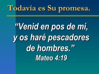 “ Venid en pos de mí, y os haré pescadores de hombres. ”   Mateo 4:19 Todavía es Su promesa.  