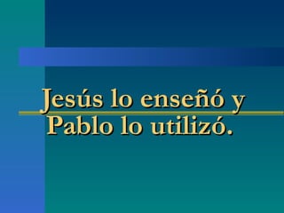 Jesús lo enseñó y Pablo lo utilizó.  