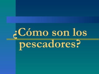 ¿Cómo son los pescadores? 
