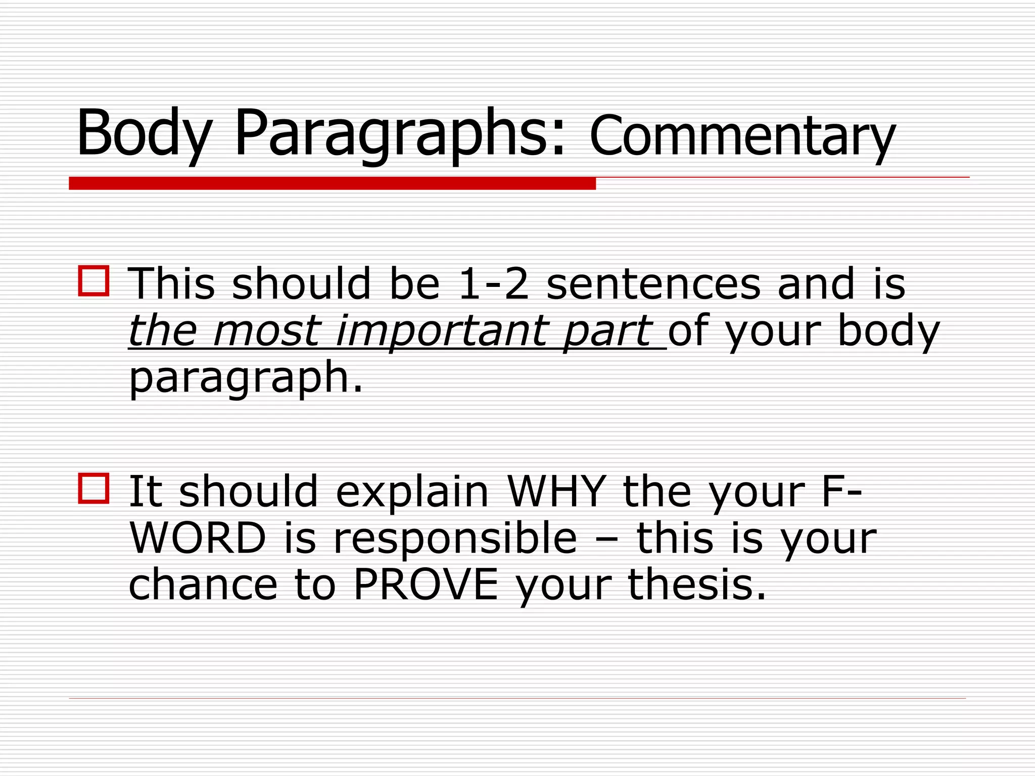 Body Paragraphs:  Commentary This should be 1-2 sentences and is  the most important part  of your body paragraph.  It should explain WHY the your F-WORD is responsible – this is your chance to PROVE your thesis. 