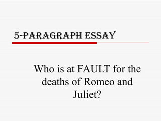 5-Paragraph Essay Who is at FAULT for the deaths of Romeo and Juliet? 