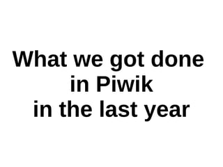 What we got done
in Piwik
in the last year
 
