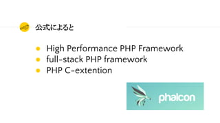 公式によると
● High Performance PHP Framework
● full-stack PHP framework
● PHP C-extention
 