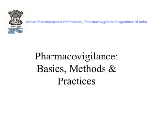 Pharmacovigilance:
Basics, Methods &
Practices
Indian Pharmacopoeia Commission, Pharmacovigilance Programme of India
 