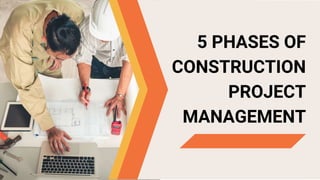 5 PHASES OF
CONSTRUCTION
PROJECT
MANAGEMENT
 