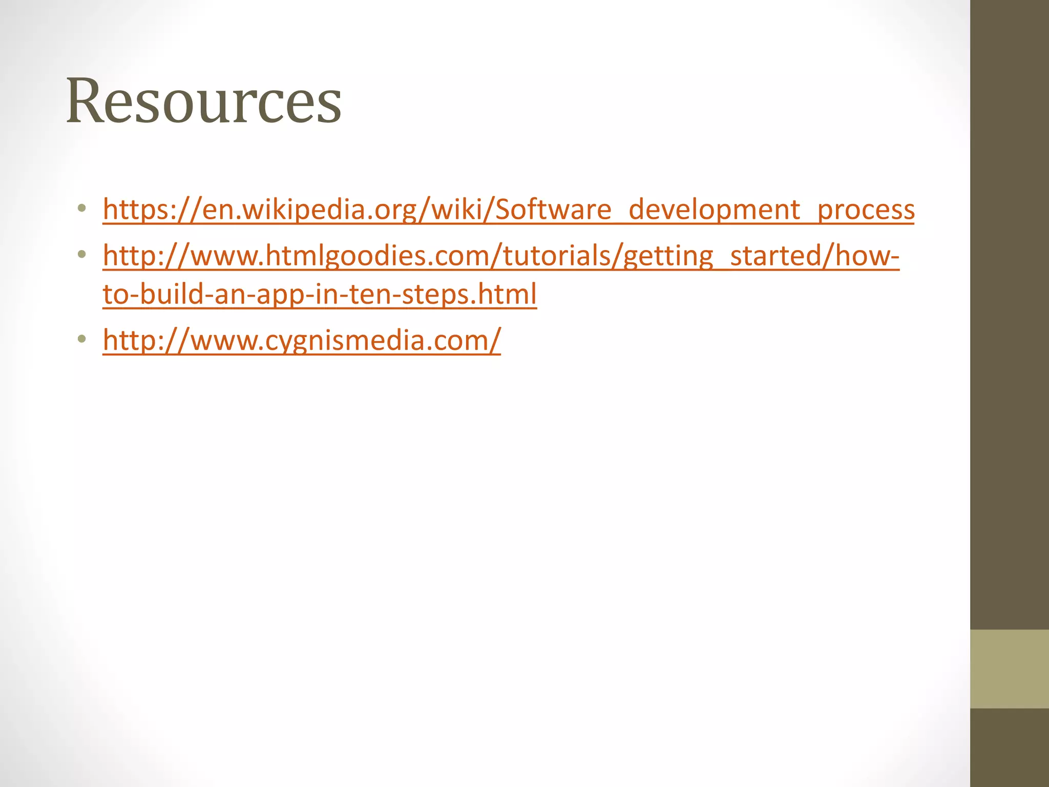 Resources
&bull; https://en.wikipedia.org/wiki/Software_development_process
&bull; http://www.htmlgoodies.com/tutorials/getting_started/how-
to-build-an-app-in-ten-steps.html
&bull; http://www.cygnismedia.com/
 