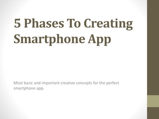 5 Phases To Creating
Smartphone App
Most basic and important creative concepts for the perfect
smartphone app.
 