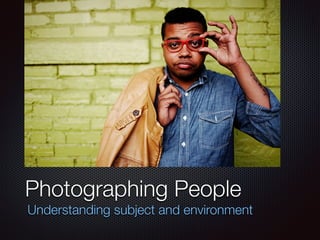 Photographing People
Understanding subject and environment
 