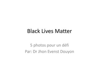 Black Lives Matter
5 photos pour un défi
Par: Dr Jhon Evenst Douyon
 