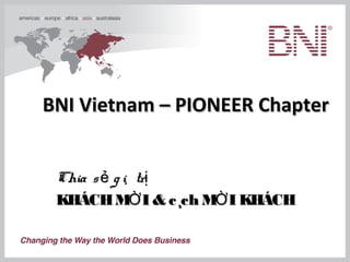 BNI Vietnam – PIONEER ChapterBNI Vietnam – PIONEER Chapter
CChiahia sẻsẻ g i¸ trịg i¸ trị
KHÁCHM I & c¸ch M I KHÁCHỜ ỜKHÁCHM I & c¸ch M I KHÁCHỜ Ờ
 