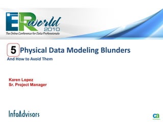 Physical Data Modeling Blunders
And How to Avoid Them



Karen Lopez
Sr. Project Manager
 