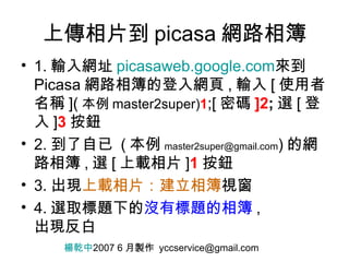 上傳相片到 picasa 網路相簿 ,[object Object],[object Object],[object Object],[object Object],楊乾中 2007 6 月製作  [email_address] 