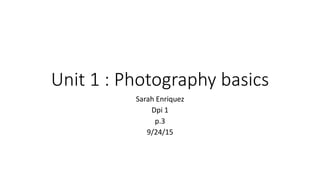 Unit 1 : Photography basics
Sarah Enriquez
Dpi 1
p.3
9/24/15
 