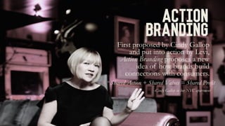 Action
Branding
Shared Action + Shared Values = Shared Profit
First proposed by Cindy Gallop
and put into action by Levi,
...