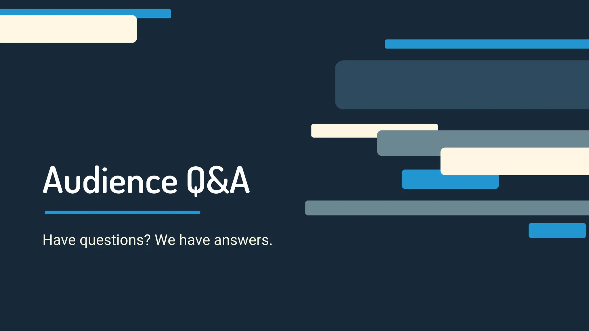 Audience Q&A
Have questions? We have answers.
 