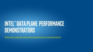 Intel®dataplane performance
demonstrators
https://01.org/intel-data-plane-performance-demonstrators
 