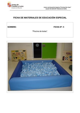 Centro de Educación Especial “Príncipe Don Juan”
Equipo de Atención Temprana de Ávila
FICHA DE MATERIALES DE EDUCACIÓN ESPECIAL
NOMBRE: FICHA Nº: 5
“Piscina de bolas”.
 