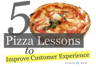 5
Pizza Lessons
      to
Improve Customer Experience
                   mauriziobattelli   @maubatt
 