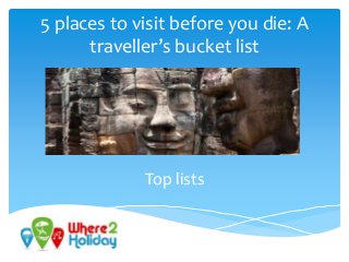 5 places to visit before you die: A
traveller’s bucket list
Top lists
 