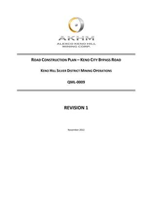 ROAD CONSTRUCTION PLAN – KENO CITY BYPASS ROAD 
KENO HILL SILVER DISTRICT MINING OPERATIONS 
QML‐0009 
	
REVISION 1 
November 2012 
 
	
 