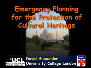 Emergency Planning
for the Protection of
  Cultural Heritage



    David Alexander
    University College London
 