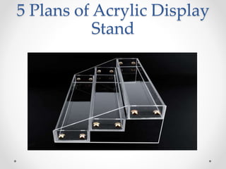 5 Plans of Acrylic Display
Stand
 