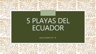 5 PLAYAS DEL
ECUADOR
Kethy Peñafiel 10° “B”
 