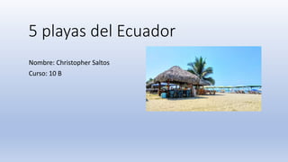 5 playas del Ecuador
Nombre: Christopher Saltos
Curso: 10 B
 