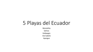5 Playas del Ecuador
Montañita
Salinas
Galápagos
Isla Isabela
Ayangue
 