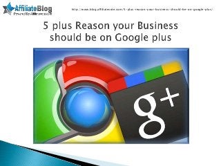 http://www.blog.affiliatevote.com/5-plus-reason-your-business-should-be-on-google-plus/
 