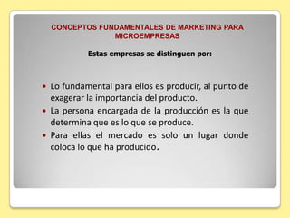 CONCEPTOS FUNDAMENTALES DE MARKETING PARA MICROEMPRESASLa microempresa, debe conocer los conceptos fundamentales de marketing, para poder sobrevivir a una competencia difícil.