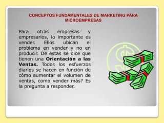 CONCEPTOS FUNDAMENTALES DE MARKETING PARA MICROEMPRESASLa idea es que usted pueda comprender su mercado, ubicar bien sus productos y los venda mas fácil. Todos estos puntos son vitales para su empresa.  