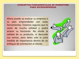 CONCEPTOS FUNDAMENTALES DE MARKETING PARA MICROEMPRESASA estas las caracteriza que: El empresario identifica que el problema no es producir sino vender. 