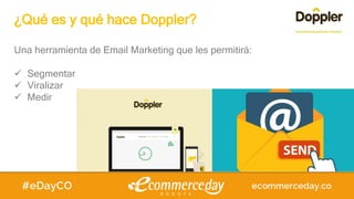 ¿Qué es y qué hace Doppler?
Una herramienta de Email Marketing que les permitirá:
 Segmentar
 Viralizar
 Medir
 