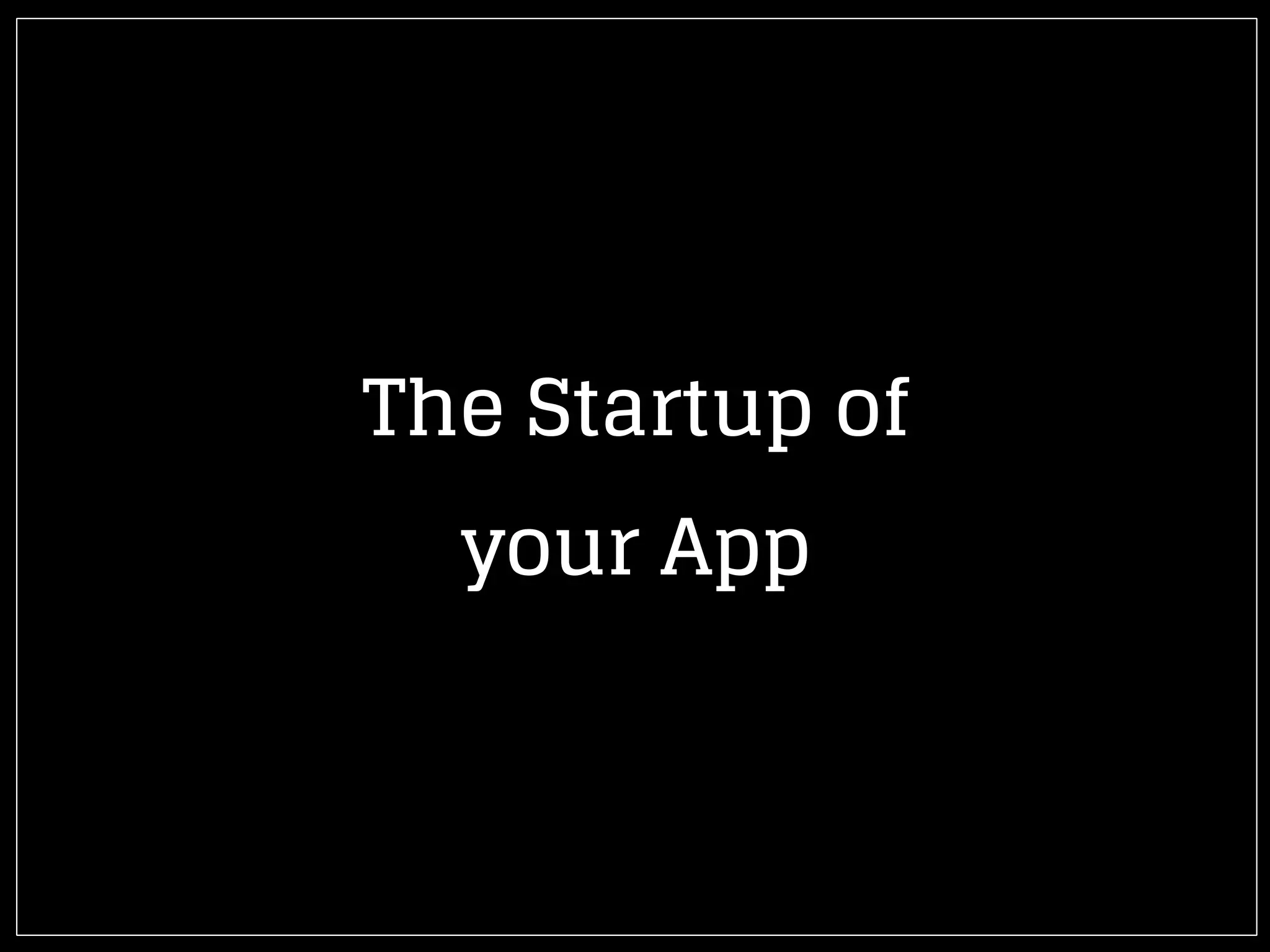 The Startup of
your App
 