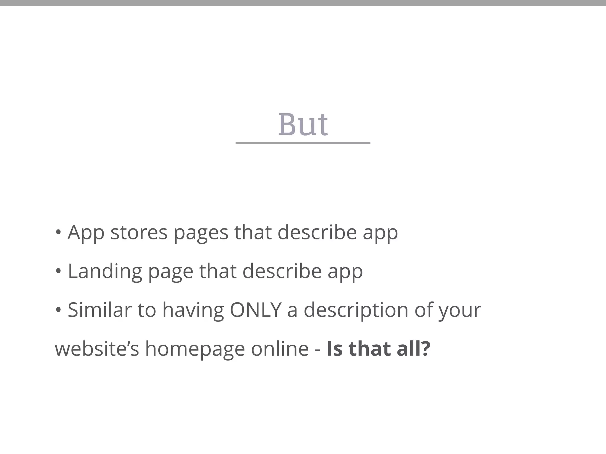 But
• App stores pages that describe app
• Landing page that describe app
• Similar to having ONLY a description of your
website’s homepage online - Is that all?
 