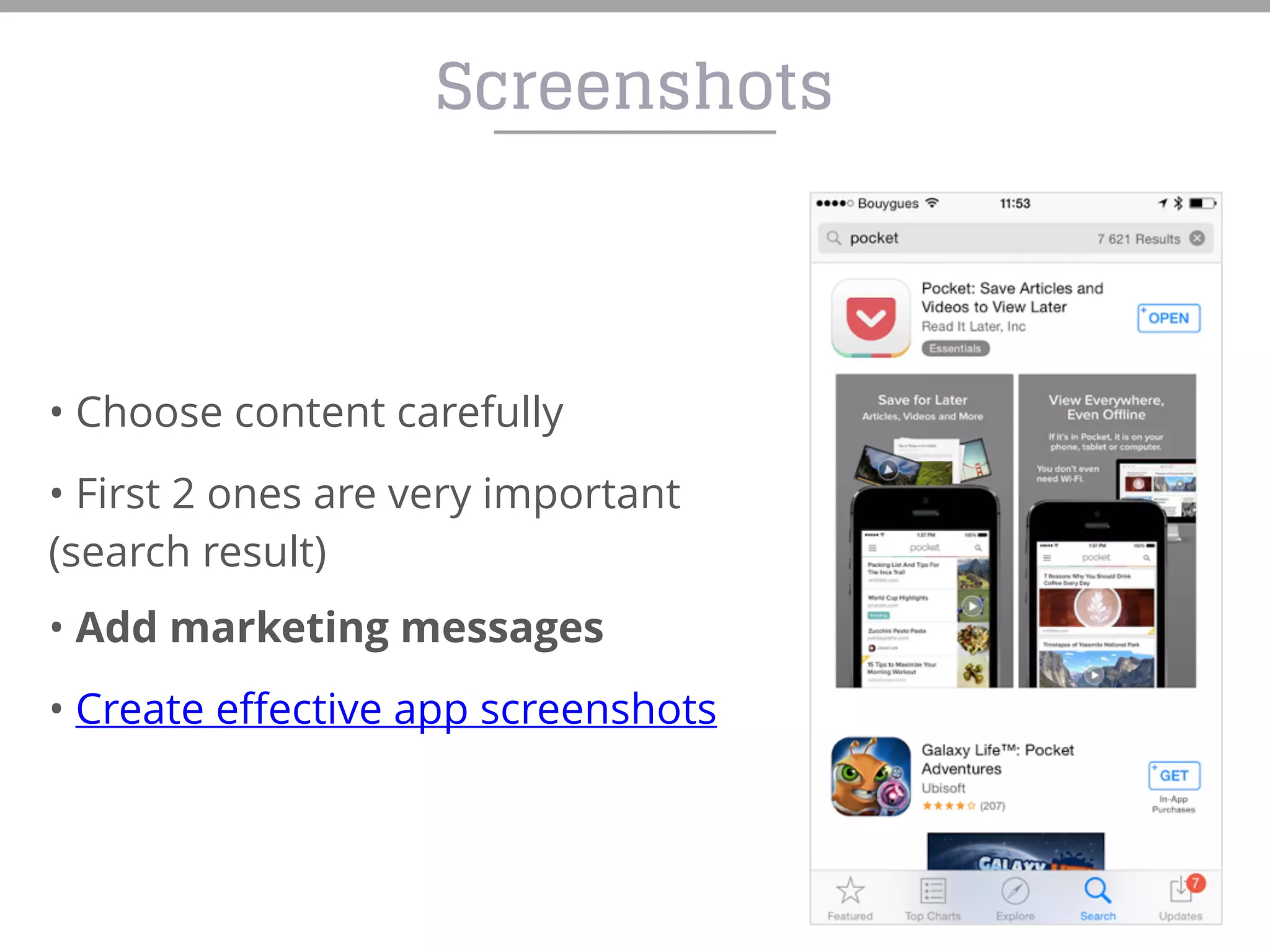 • Choose content carefully
• First 2 ones are very important
(search result)
• Add marketing messages
• Create effective app screenshots
Screenshots
 