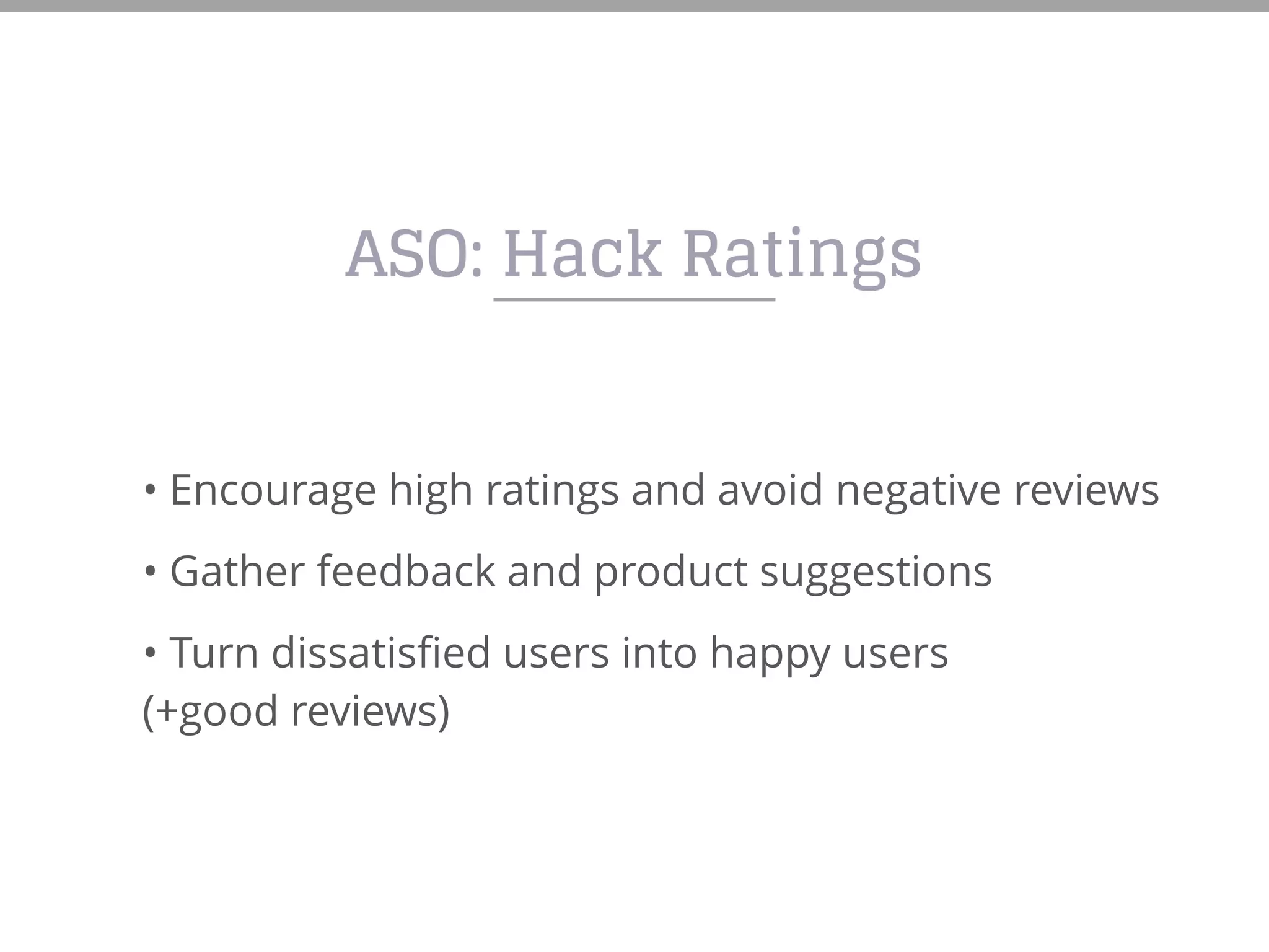 ASO: Hack Ratings
• Encourage high ratings and avoid negative reviews
• Gather feedback and product suggestions
• Turn dissatisfied users into happy users
(+good reviews)
 