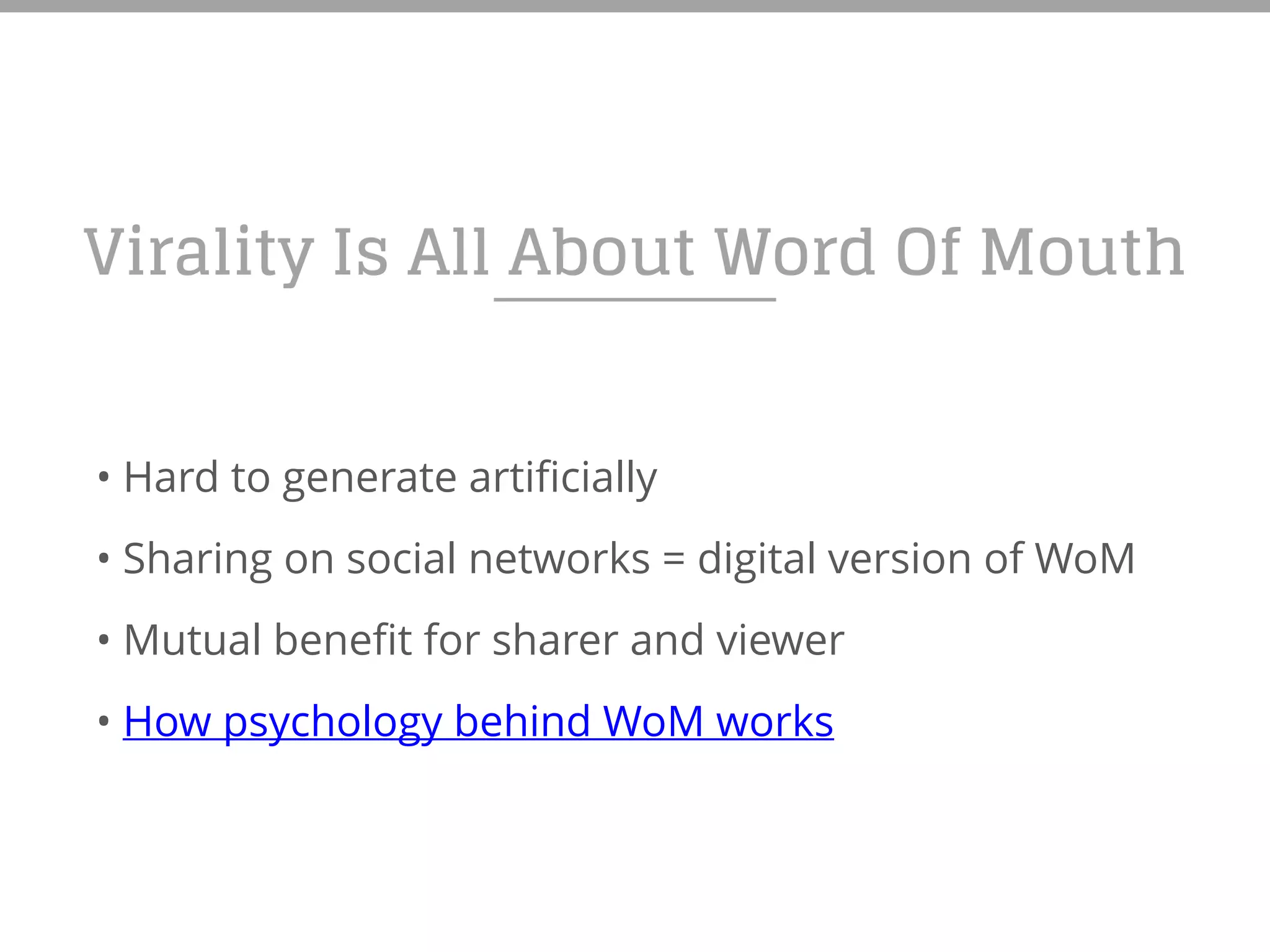 Virality Is All About Word Of Mouth
• Hard to generate artificially
• Sharing on social networks = digital version of WoM
• Mutual benefit for sharer and viewer
• How psychology behind WoM works
 