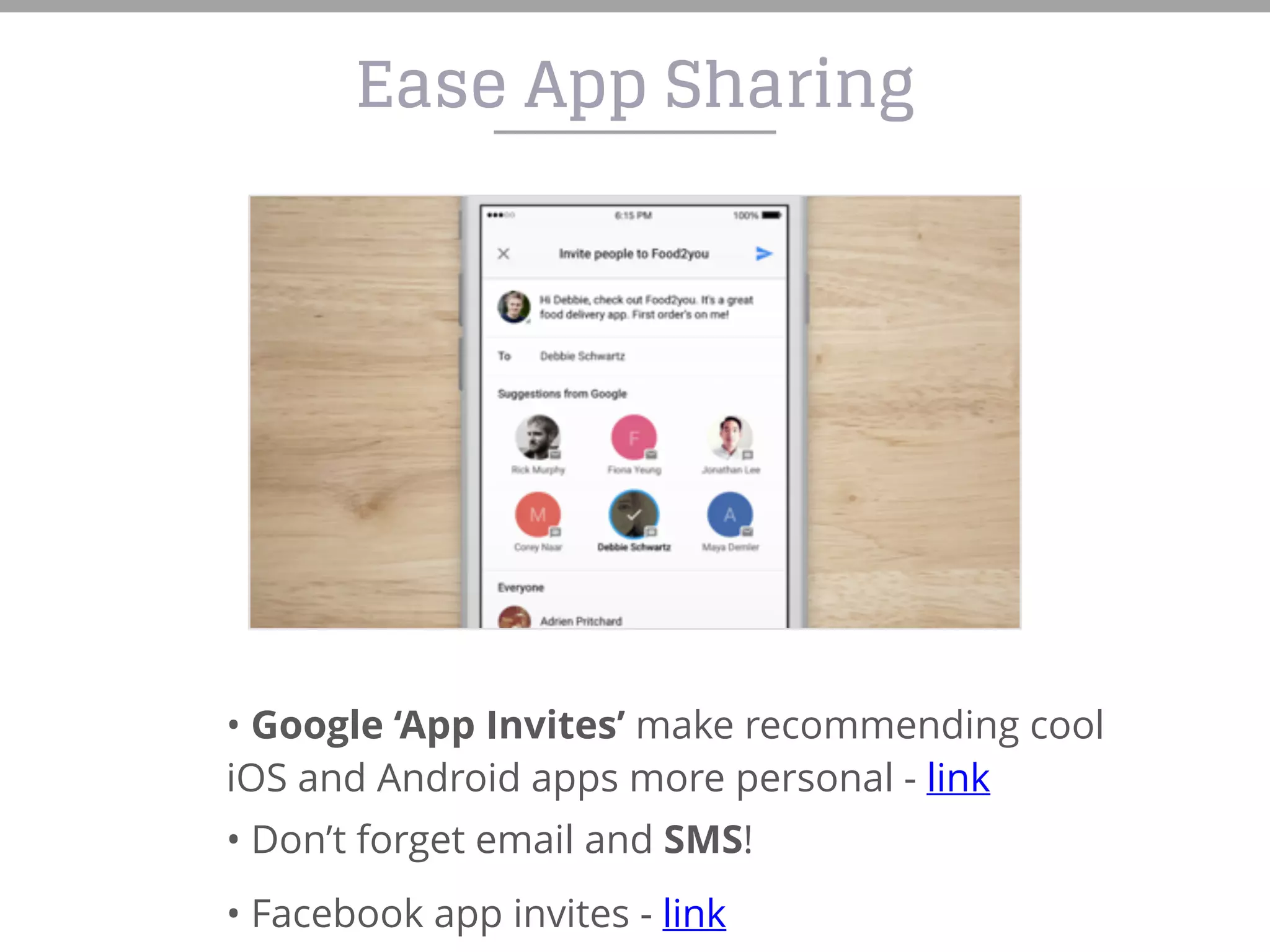 Ease App Sharing
• Google ‘App Invites’ make recommending cool
iOS and Android apps more personal - link
• Don’t forget email and SMS!
• Facebook app invites - link
 