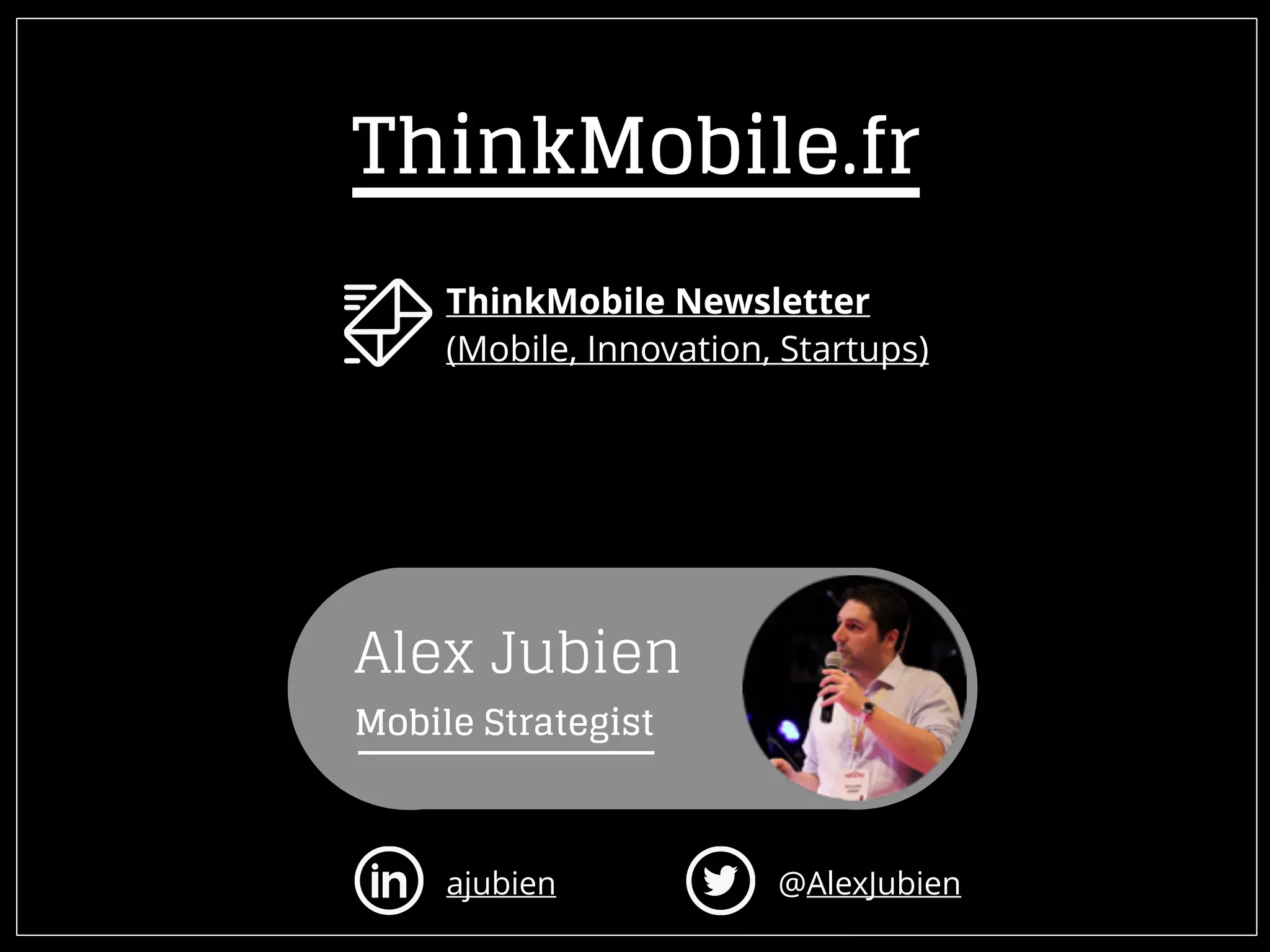ThinkMobile Newsletter
(Mobile, Innovation, Startups)
ajubien @AlexJubien
Alex Jubien
Mobile Strategist
ThinkMobile.fr
 