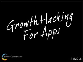 Growth Hacking
For Apps
#W2C15
 