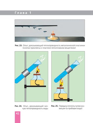 Г л а в а 1
42
Рис. 23. Опыт, доказывающий теплопроводность металлической пластинки
(кнопки приклеены к пластине легкоплавким веществом)
Рис. 24. Опыт, доказывающий низ
кую теплопроводность воды
Рис. 25. Передача теплоты путем кон
векции (в пробирке вода)
 