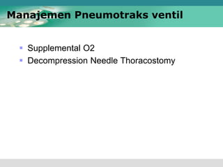  Supplemental O2
 Decompression Needle Thoracostomy
Manajemen Pneumotraks ventil
 