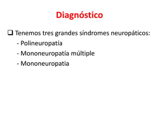 Diagnóstico
 Tenemos tres grandes síndromes neuropáticos:
- Polineuropatía
- Mononeuropatía múltiple
- Mononeuropatia
 