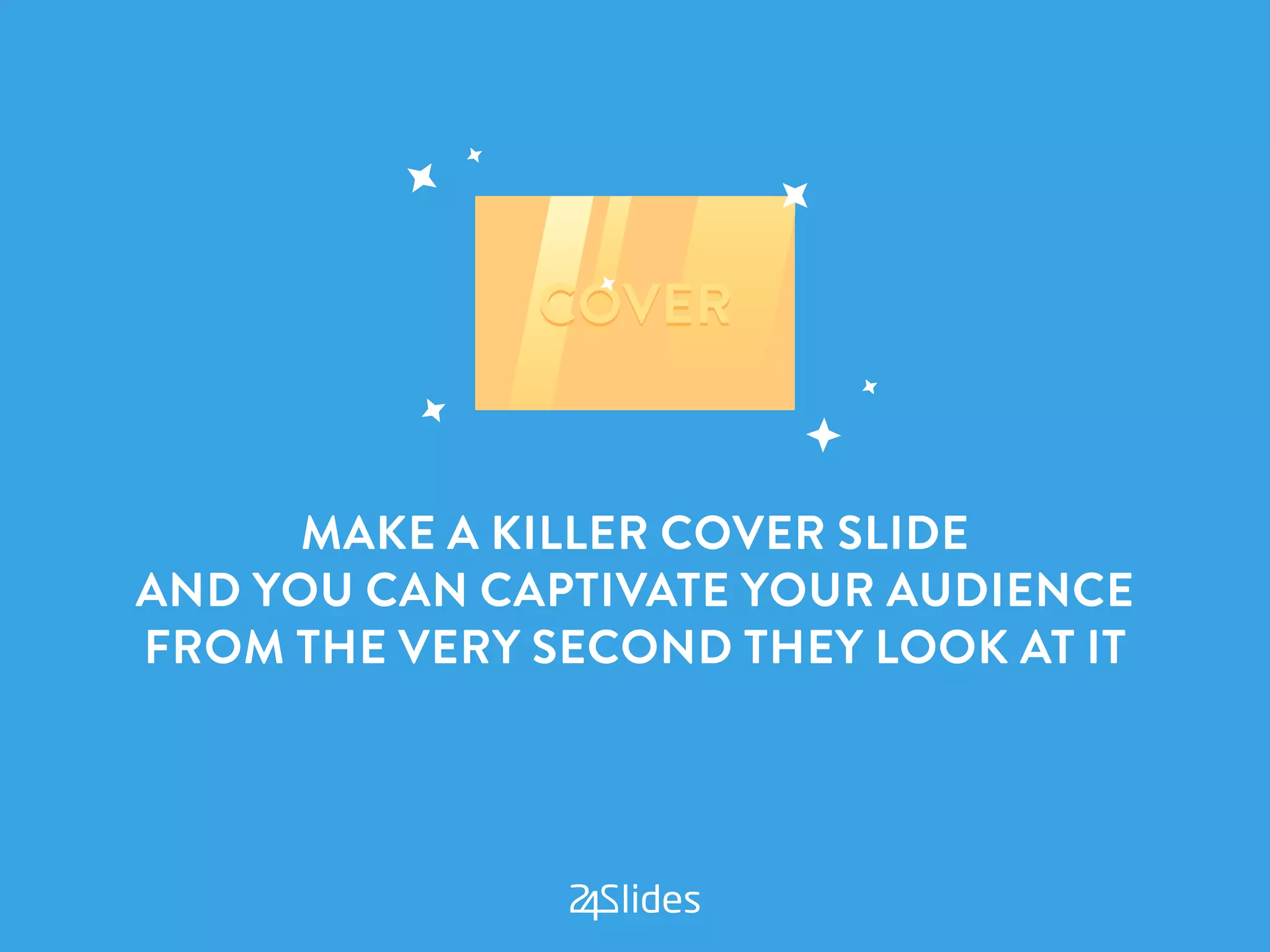 MAKE A KILLER COVER SLIDE
AND YOU CAN CAPTIVATE YOUR AUDIENCE
FROM THE VERY SECOND THEY LOOK AT IT
 