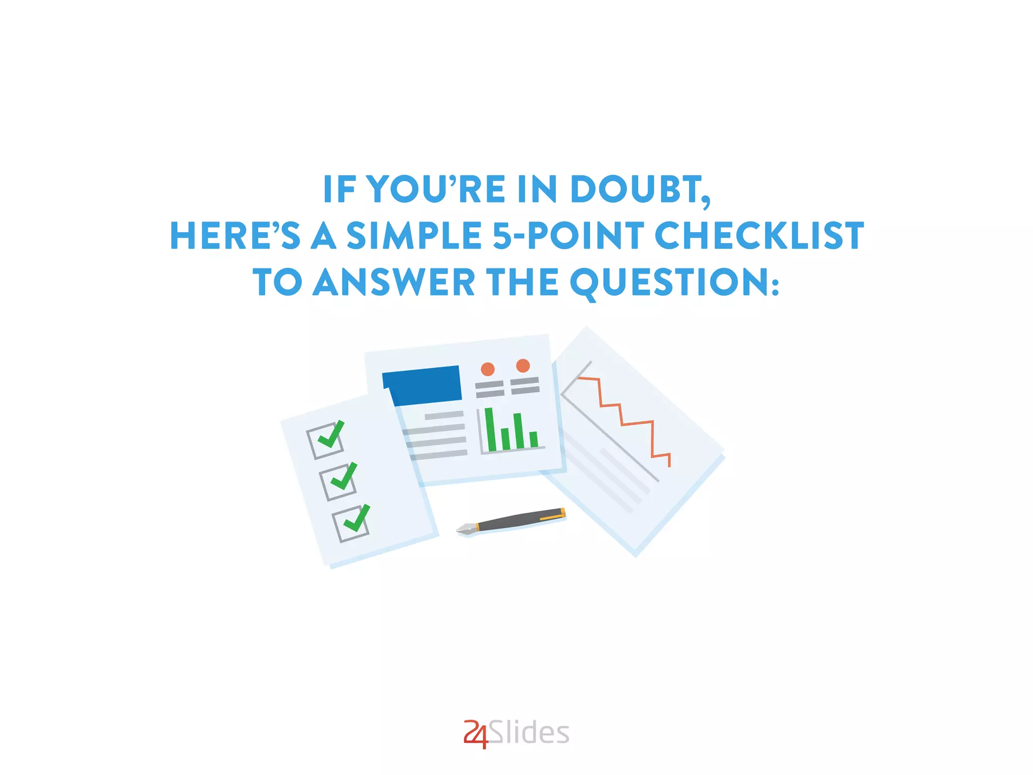 IF YOU’RE IN DOUBT,
HERE’S A SIMPLE 5-POINT CHECKLIST
TO ANSWER THE QUESTION:
 