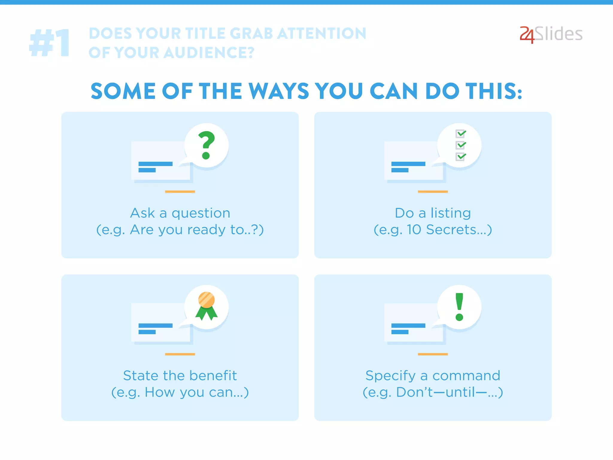 DOES YOUR TITLE GRAB ATTENTION
OF YOUR AUDIENCE?#1
SOME OF THE WAYS YOU CAN DO THIS:
Ask a question
(e.g. Are you ready to..?)
Do a listing
(e.g. 10 Secrets…)
State the beneﬁt
(e.g. How you can...)
Specify a command
(e.g. Don’t—until—…)
 