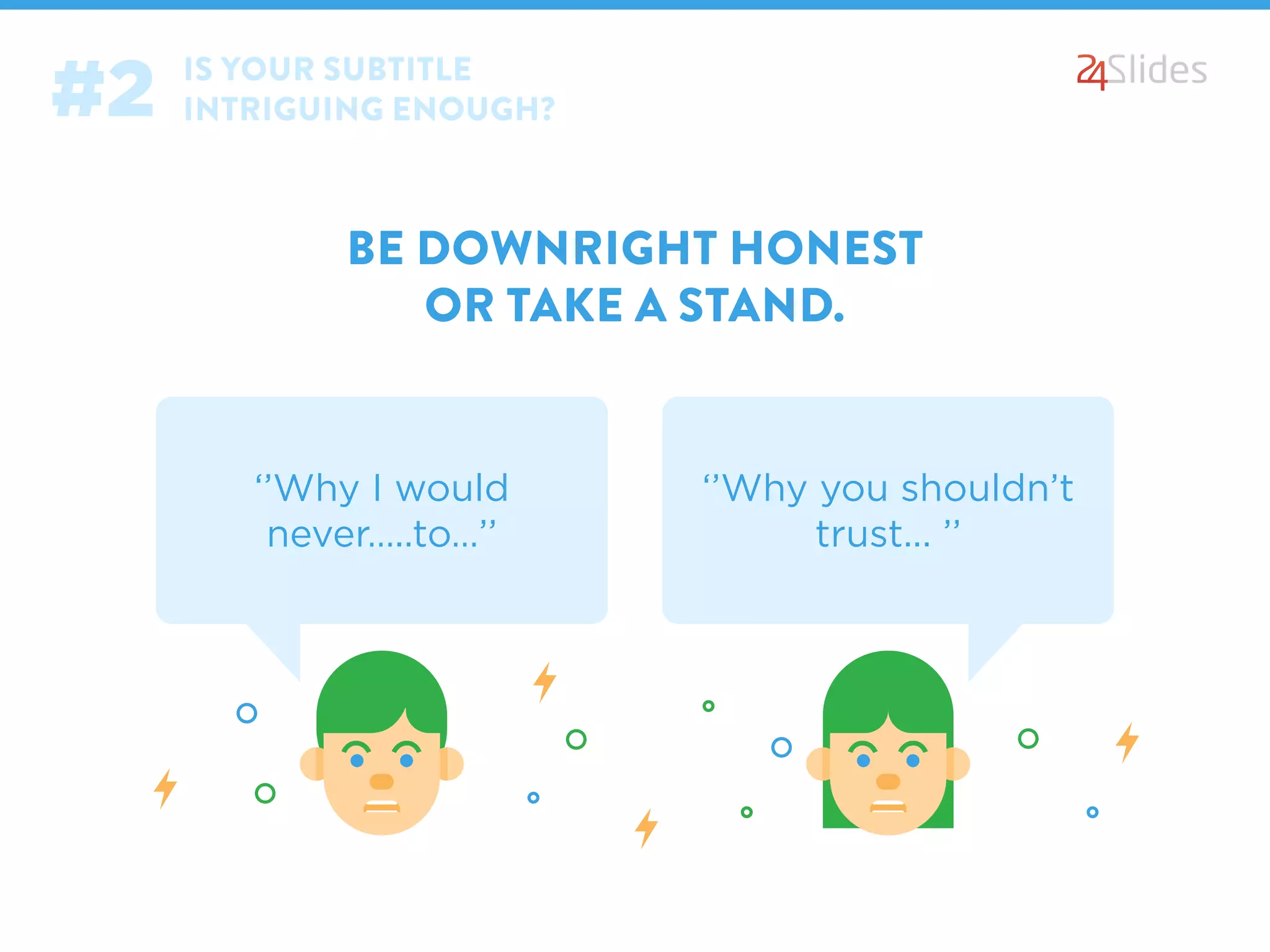 IS YOUR SUBTITLE
INTRIGUING ENOUGH?#2
BE DOWNRIGHT HONEST
OR TAKE A STAND.
‘’Why I would
never…..to…’’
‘’Why you shouldn’t
trust... ’’
 